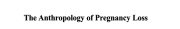 Couverture : Anthropology of Pregnancy Loss