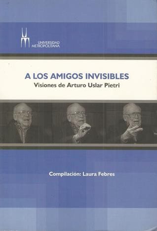 Couverture : A los amigos invisibles : visiones de Arturo Uslar Pietri