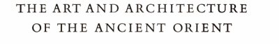 Couverture : The art and architecture of the ancient Orient.