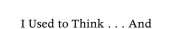 Couverture : I used to think-- and now I think--
