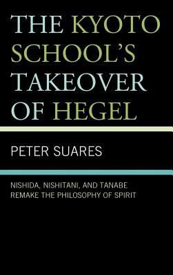 Couverture : The Kyoto Schools Takeover Of Hegel Nishida Nishitani And Tanabe Remake The Philosophy Of Spirit